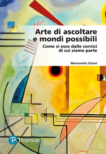 Arte di ascoltare e mondi possibili. Come si esce dalle cornici di cui siamo parte - Marianella Sclavi - Libro Pearson 2022, Lettere | Libraccio.it