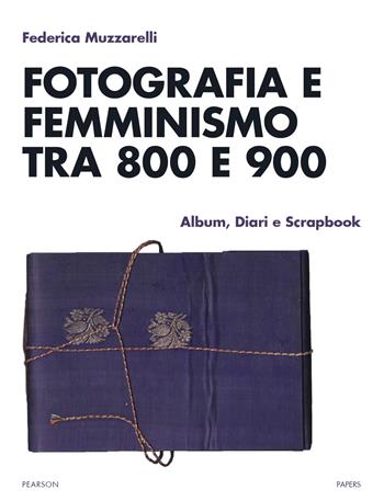 Fotografia e femminismo tra 800 e 900. Album, diari e scrapbook - Federica Muzzarelli - Libro Pearson 2023, Papers | Libraccio.it