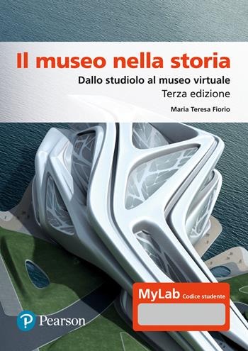 Il museo nella storia. Dallo studiolo al museo virtuale. Ediz. Mylab. Con espansione online - Maria Teresa Fiorio - Libro Pearson 2023, Lettere | Libraccio.it