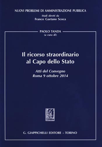 Il ricorso straordinario al Capo dello Stato. Atti del Convegno (Roma, 9 ottobre 2014)  - Libro Giappichelli 2015, Nuovi problemi di amministrazione pubblica | Libraccio.it