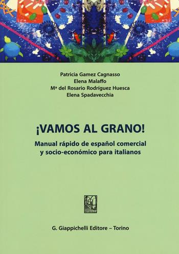 ¡Vamos al grano! Manual rápido de español comercial y socio-económico para italianos - Patricia Gamez Cagnasso, Elena Malaffo, M. Rodríguez Huesca - Libro Giappichelli 2015 | Libraccio.it