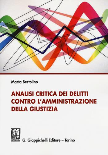 Analisi critica dei delitti contro l'amministrazione della giustizia - Marta Bertolino - Libro Giappichelli 2015 | Libraccio.it
