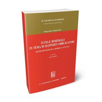 Tutele rimediali in tema di rapporti obbligatori. Archetipi romani e modelli attuali  - Libro Giappichelli 2015, Il giurista europeo | Libraccio.it