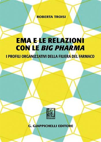 Ema e le relazioni con le «big pharma». I profili organizzativi della filiera del farmaco - Roberta Troisi - Libro Giappichelli 2016 | Libraccio.it