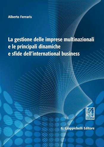 La gestione delle imprese multinazionali e le principali dinamiche e sfide dell'international business - Alberto Ferraris - Libro Giappichelli 2016 | Libraccio.it