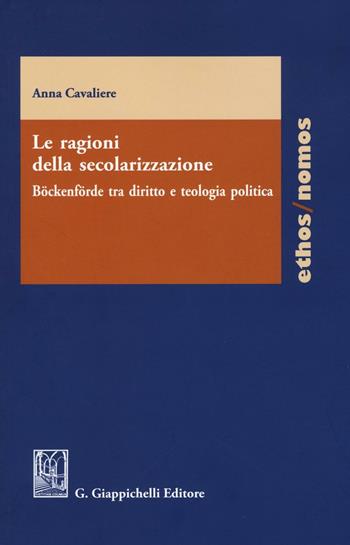 Le ragioni della secolarizzazione. Böckenförde tra diritto e teologia politica - Anna Cavaliere - Libro Giappichelli 2016, Ethos/nomos | Libraccio.it