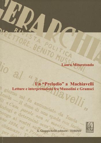Un «Preludio» a Machiavelli. Letture e interpretazioni fra Mussolini e Gramsci - Laura Mitarotondo - Libro Giappichelli 2016 | Libraccio.it