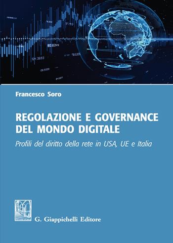 Regolazione e governance del mondo digitale. Profili del diritto della rete in USA, UE e Italia - Francesco Soro - Libro Giappichelli 2019 | Libraccio.it