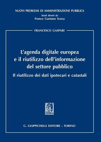 L'agenda digitale europea e il riutilizzo dell'informazione del settore pubblico. Il riutilizzo dei dati ipotecari e catastali - Francesco Gaspari - Libro Giappichelli 2016, Nuovi problemi di amministrazione pubblica | Libraccio.it