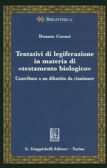 Tentativi di legiferazione in materia di «testamento biologico». Contributo a un dibattito da rianimare - Donato Carusi - Libro Giappichelli 2016, Bibliotheca. Biblioteca di studi giuridici, politici e sociali | Libraccio.it