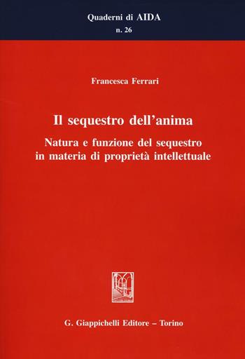 Il sequestro dell'anima. Natura e funzione del sequestro in materia di proprietà intellettuale - Francesca Ferrari - Libro Giappichelli 2016, Quaderni di AIDA | Libraccio.it