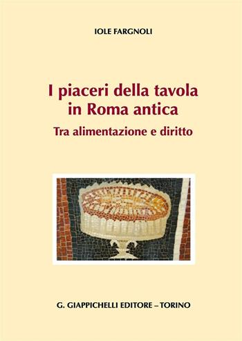 I piaceri della tavola in Roma antica. Tra alimentazione e diritto - Iole Fargnoli - Libro Giappichelli 2016 | Libraccio.it