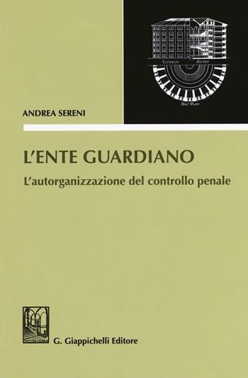 L'ente guardiano. L'autorganizzazione del controllo penale - Andrea Sereni - Libro Giappichelli 2016 | Libraccio.it
