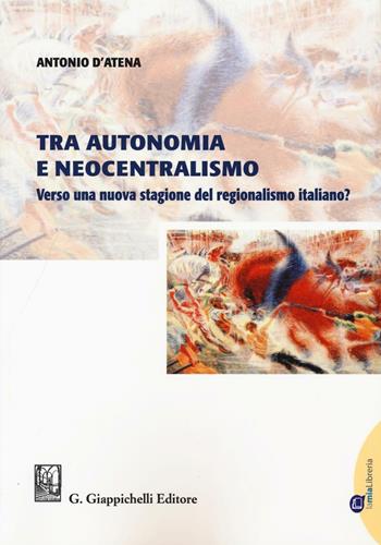 Tra autonomia e neocentralismo. Verso una nuova stagione del regionalismo italiano? - Antonio D'Atena - Libro Giappichelli 2016 | Libraccio.it