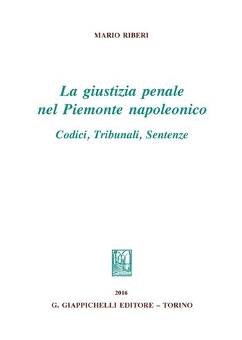 La giustizia penale nel Piemonte napoleonico. Codici, tribunali, sentenze - Mario Riberi - Libro Giappichelli 2016 | Libraccio.it