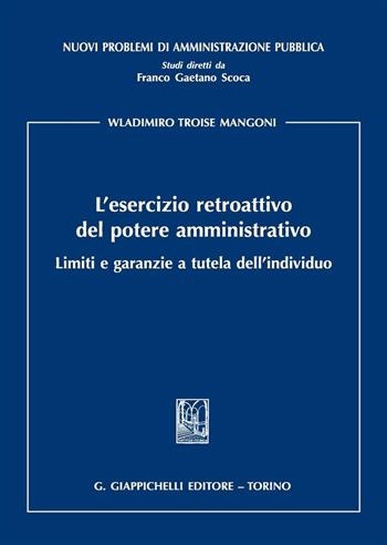 L'esercizio retroattivo del potere amministrativo. Limiti e garanzie a tutela dell'individuo - Wladimiro Troise Mangoni - Libro Giappichelli 2016, Nuovi problemi di amministrazione pubblica | Libraccio.it