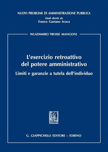 L' esercizio retroattivo del potere amministrativo. Limiti e garanzie a tutela dell'individuo - Wladimiro Troise Mangoni - Libro Giappichelli 2016, Nuovi problemi di amministrazione pubblica | Libraccio.it