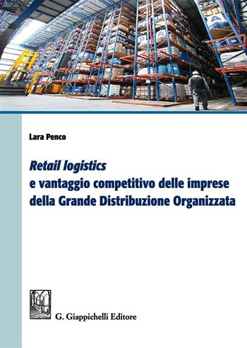 «Retail logistics» e vantaggio competitivo delle imprese della grande distribuzione organizzata - Lara Penco - Libro Giappichelli 2016 | Libraccio.it