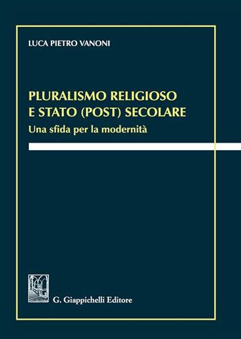 Pluralismo religioso e Stato (post) secolare. Una sfida per la modernità - Luca Pietro Vanoni - Libro Giappichelli 2016 | Libraccio.it
