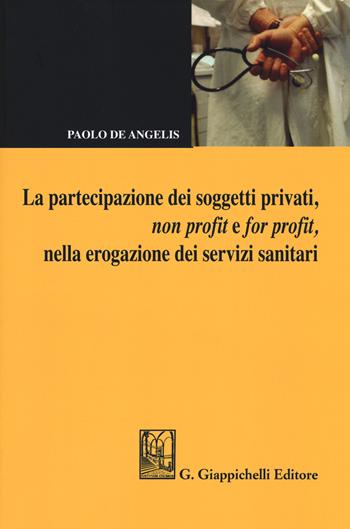 La partecipazione dei soggetti privati, non profit e for profit, nella erogazione dei servizi sanitari - Paolo De Angelis - Libro Giappichelli 2017 | Libraccio.it