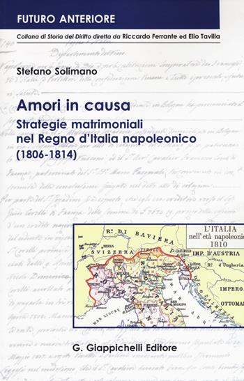 Amori in causa. Strategie matrimoniali nel Regno d'Italia napoleonico (1806-1814) - Stefano Solimano - Libro Giappichelli 2017, Futuro anteriore | Libraccio.it