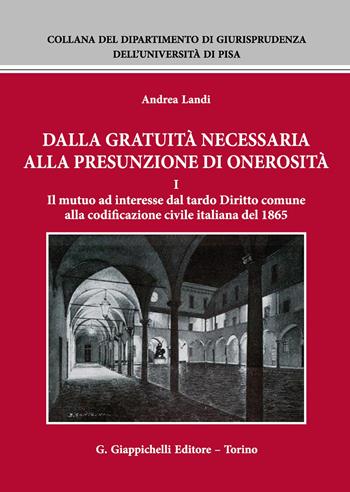 Dalla gratuità necessaria alla presunzione di onerosità. Vol. 1: mutuo ad interesse dal tardo diritto comune alla codificazione civile italiana del 1865, Il. - Andrea Landi - Libro Giappichelli 2017, Collana del Dipartimento di Giurisprudenza dell'Università di Pisa | Libraccio.it