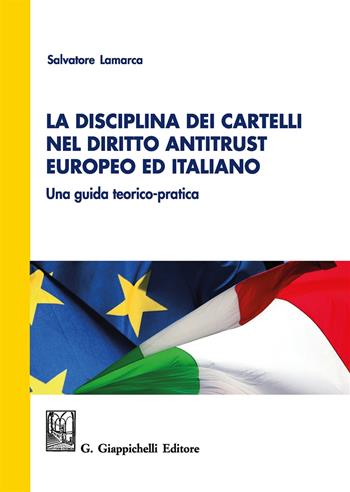 La disciplina dei cartelli nel diritto antitrust europeo ed italiano. Una guida teorico-pratica - Salvatore Lamarca - Libro Giappichelli 2017 | Libraccio.it