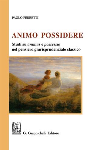Animo Possidere. Studi su animus e possessio nel pensiero giurisprudenziale classico - Paolo Ferretti - Libro Giappichelli 2017 | Libraccio.it