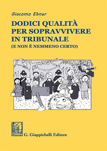 Dodici qualità per sopravvivere in tribunale (e non è nemmeno certo) - Giacomo Ebner - Libro Giappichelli 2017 | Libraccio.it