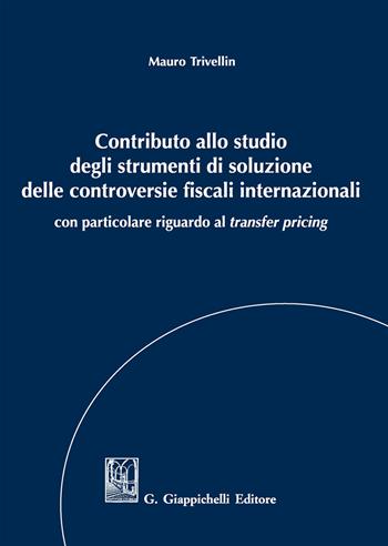 Contributo allo studio degli strumenti di soluzione delle controversie fiscali internazionali. Con particolare riguardo al «transfer pricing» - Mauro Trivellin - Libro Giappichelli 2017 | Libraccio.it