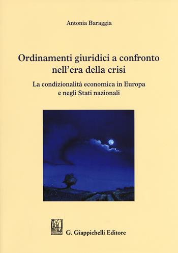 Ordinamenti giuridici a confronto nell'era della crisi. La condizionalità economica in Europa e negli stati nazionali - Antonia Baraggia - Libro Giappichelli 2017 | Libraccio.it