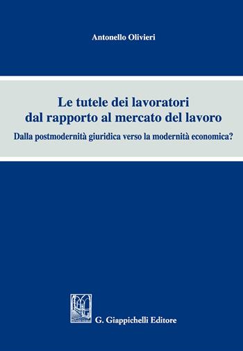 Le tutele dei lavoratori dal rapporto al mercato del lavoro. Dalla postmodernità giuridica verso la modernità economica? - Antonello Olivieri - Libro Giappichelli 2017 | Libraccio.it