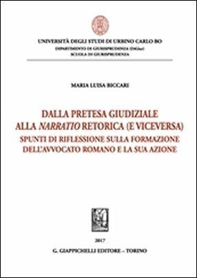 Pretesa giudiziaria alla narratio retorica (e viceversa). Spunti di riflessione sulla formazione dell'avvocato romano e la sua azione - Maria Luisa Biccari - Libro Giappichelli 2018 | Libraccio.it