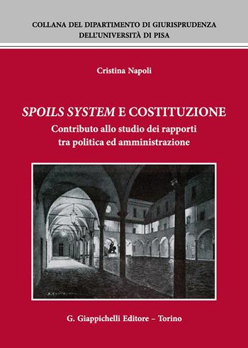 Spoils system e Costituzione. Contributo allo studio dei rapporti tra politica ed amministrazione - Cristina Napoli - Libro Giappichelli 2017, Collana del Dipartimento di Giurisprudenza dell'Università di Pisa | Libraccio.it