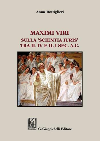 Maximi viri. Sulla «Scientia Iuris» tra il IV e il I sec. a. C. - Anna Bottiglieri - Libro Giappichelli 2017 | Libraccio.it