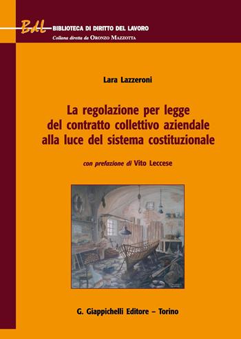 La regolazione per legge del contratto collettivo aziendale alla luce del sistema costituzionale - Lara Lazzeroni - Libro Giappichelli 2017, Biblioteca di diritto del lavoro | Libraccio.it