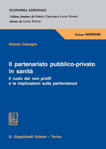 Il partenariato pubblico-privato in sanità. Il ruolo del non profit e le implicazioni sulla performance - Simona Catuogno - Libro Giappichelli 2017, Economia aziendale | Libraccio.it