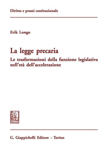 La legge precaria. Le trasformazioni della funzione legislativa nell'età dell'accelerazione - Erik Longo - Libro Giappichelli 2018, Diritto e prassi costituzionale | Libraccio.it