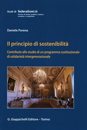Il principio della sostenibilità. Contributo allo studio di un programma costituzionale di solidarietà intergenerazionale - Daniele Porena - Libro Giappichelli 2018, Studi di federalismi.it | Libraccio.it