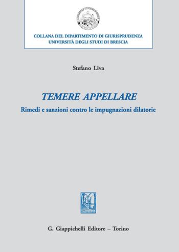 Temere appellare. Rimedi e sanzioni contro le impugnazioni dilatorie - Stefano Liva - Libro Giappichelli 2017, Università di Brescia-Dipartimento di giurisprudenza | Libraccio.it