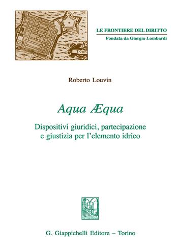 Aqua aequa. Dispositivi giuridici, partecipazione e giustizia per l'elemento idrico - Roberto Louvin - Libro Giappichelli 2018, Le frontiere del diritto | Libraccio.it