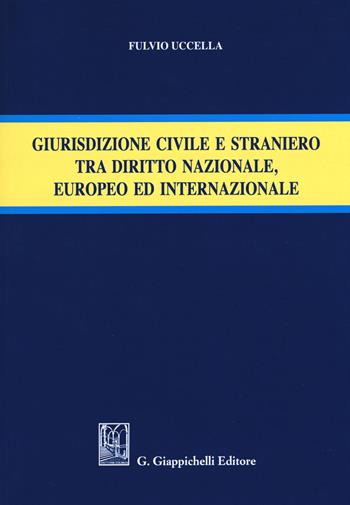 Giurisdizione civile e straniero tra diritto nazionale, europeo ed internazionale - Fulvio Uccella - Libro Giappichelli 2019 | Libraccio.it