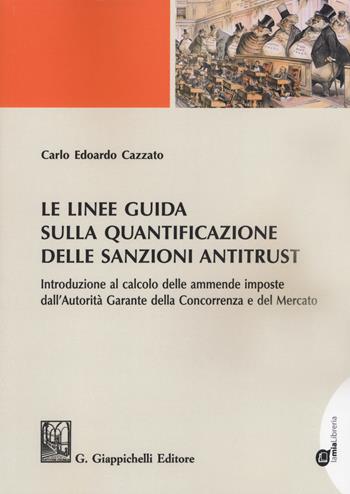 Le linee guida sulla quantificazione delle sanzioni antitrust. Introduzione al calcolo delle ammende imposte dall'Autorità Garante della Concorrenza e del Mercato. - Carlo Edoardo Cazzato - Libro Giappichelli 2018 | Libraccio.it