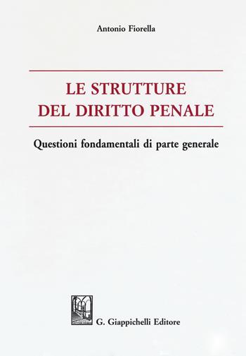 Le strutture del delitto penale. Questioni fondamentali di parte generale - Antonio Fiorella - Libro Giappichelli 2018 | Libraccio.it