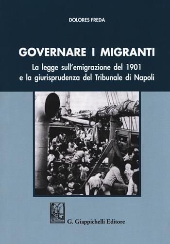 Governare i migranti. La legge sull'emigrazione del 1901 e la giurisprudenza del Tribunale di Napoli - Dolores Freda - Libro Giappichelli 2018 | Libraccio.it