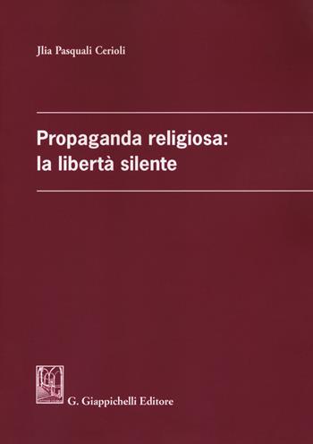 Propaganda religiosa: la libertà silente - Jlia Pasquali Cerioli - Libro Giappichelli 2018 | Libraccio.it