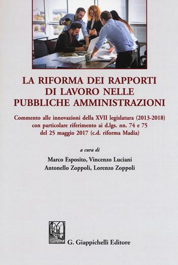 La riforma dei rapporti di lavoro nelle pubbliche amministrazioni. Commento alle innovazioni della XVII legislatura (2013-2018) con particolare riferimento ai d.lgs. nn. 74 e 75 del 25 maggio 20 17 (c.d. riforma Madia)  - Libro Giappichelli 2018 | Libraccio.it