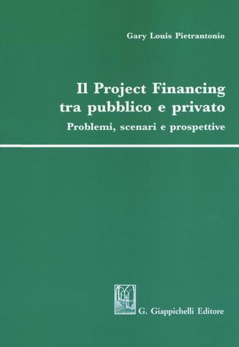 Il project financing tra pubblico e privato. Problemi, scenari e prospettive - Gary Louis Pietrantonio - Libro Giappichelli 2018 | Libraccio.it