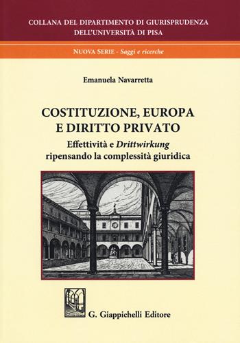 Costituzione, Europa e diritto privato. Effettività e «drittwirkung» ripensando la complessità giuridica - Emanuela Navarretta - Libro Giappichelli 2018, Università di Pisa-Dipartimento di giurisprudenza. Nuova serie | Libraccio.it
