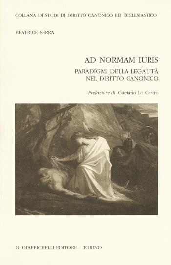 Ad normam iuris. Paradigmi della legalità nel diritto canonico - Beatrice Serra - Libro Giappichelli 2018, Studi dir. canon. eccl. Sez. canonist. | Libraccio.it